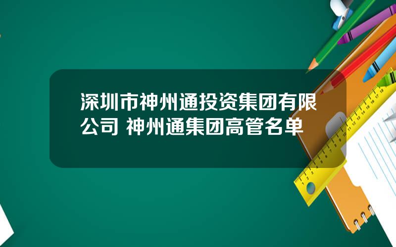 深圳市神州通投资集团有限公司 神州通集团高管名单